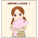 全部が欲しいお友達①