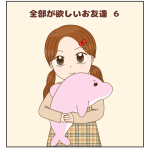 全部が欲しいお友達⑥