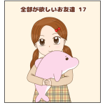 全部が欲しいお友達⑰