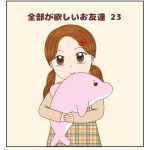 全部が欲しいお友達 23